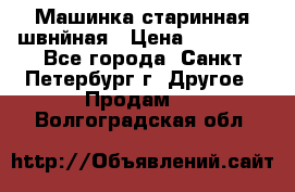 Машинка старинная швнйная › Цена ­ 10 000 - Все города, Санкт-Петербург г. Другое » Продам   . Волгоградская обл.